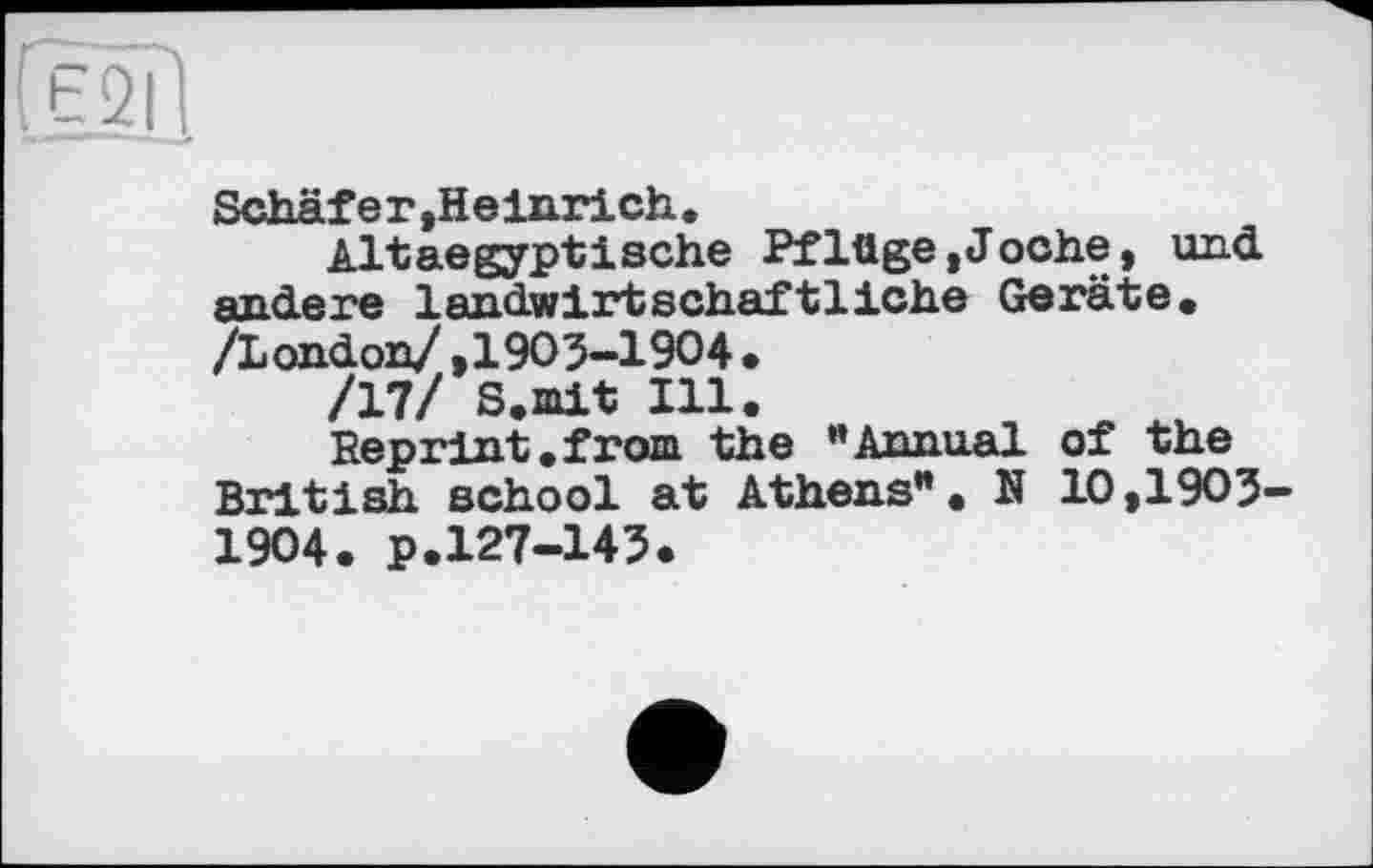 ﻿Schaf er,Heinrich.
Altaegyptische Pflüge»Joche, und andere landwirtschaftliche Geräte« /London/,1903-1904.
/17/ S.mit Ill.
Reprint.from the ”Annual of the British school at Athens”. N 10,1903-1904. p.127-143.